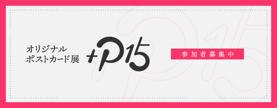 オリジナルポストカード展『+P15』参加者募集中