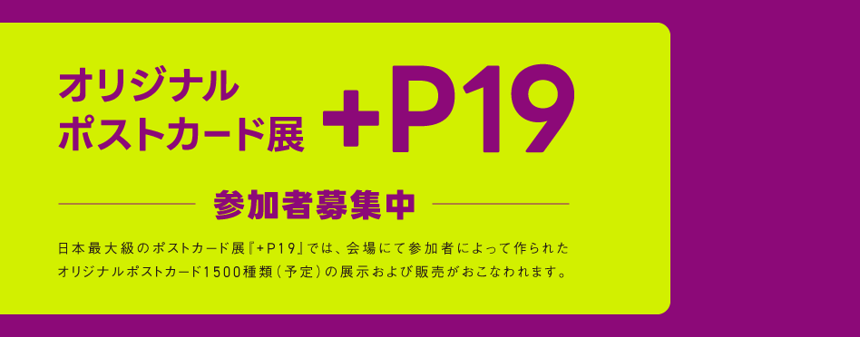 オリジナルポストカード展『+P19』参加者募集中