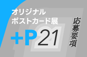 オリジナルポストカード展『+P21』応募要項